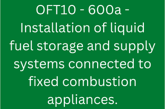 OFT10 - 600a - Installation of liquid fuel storage and supply systems connected to fixed combustion appliances